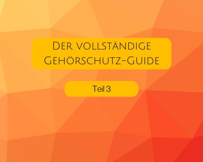 Der vollständige Gehörschutz-Guide  -  Teil 3